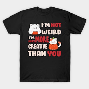 I'm Not Weird I'm Just More Creative Than You T-Shirt